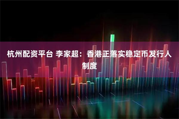 杭州配资平台 李家超：香港正落实稳定币发行人制度