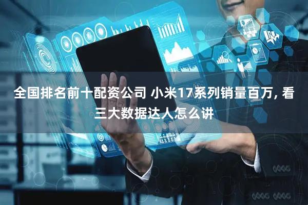 全国排名前十配资公司 小米17系列销量百万, 看三大数据达人怎么讲